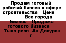 Продам готовый, рабочий бизнес в сфере строительства › Цена ­ 950 000 - Все города Бизнес » Продажа готового бизнеса   . Тыва респ.,Ак-Довурак г.